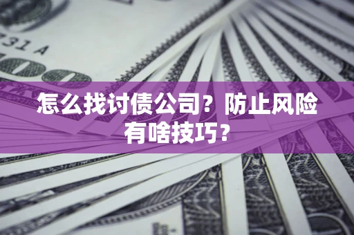 济南怎么找讨债公司？防止风险有啥技巧？