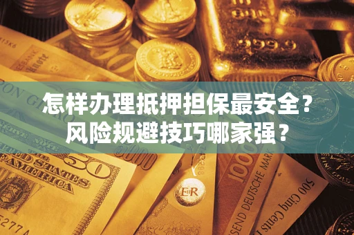 济南怎样办理抵押担保最安全？风险规避技巧哪家强？